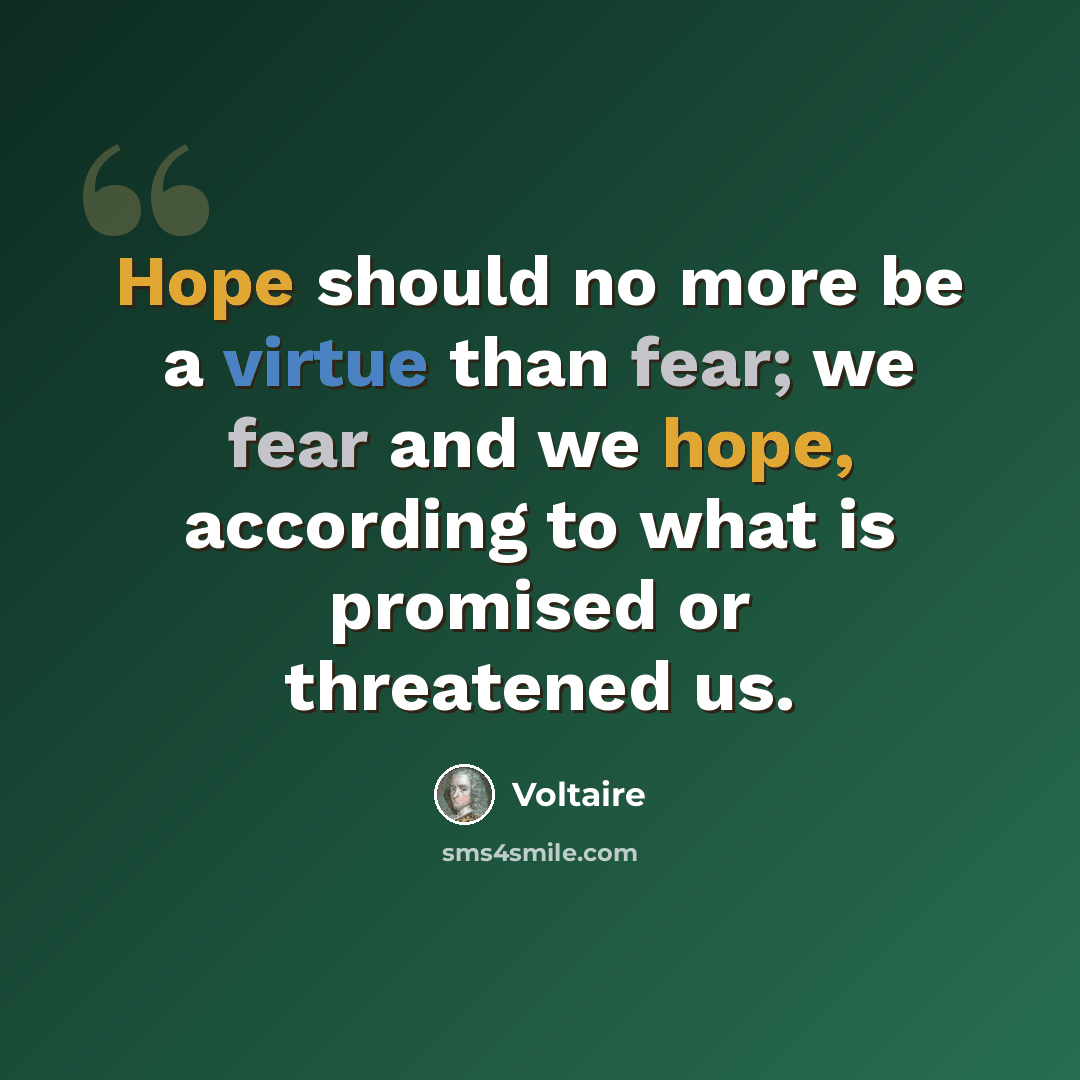 “Hope should no more be a virtue than fear; we fear and we hope, according to what is promised or threatened us.” quote by Voltaire