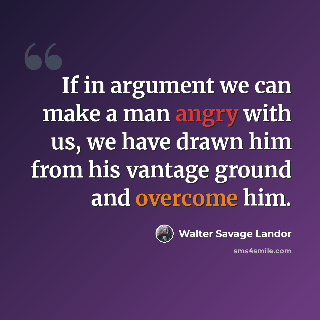 “If in argument we can make a man angry with us, we have drawn him from his vantage ground and overcome him.” quote by Walter Savage Landor