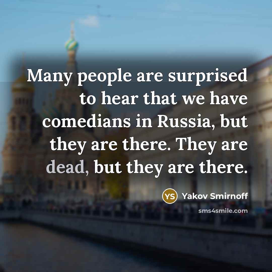 “Many people are surprised to hear that we have comedians in Russia, but they are there. They are dead, but they are there.” quote by Yakov Smirnoff