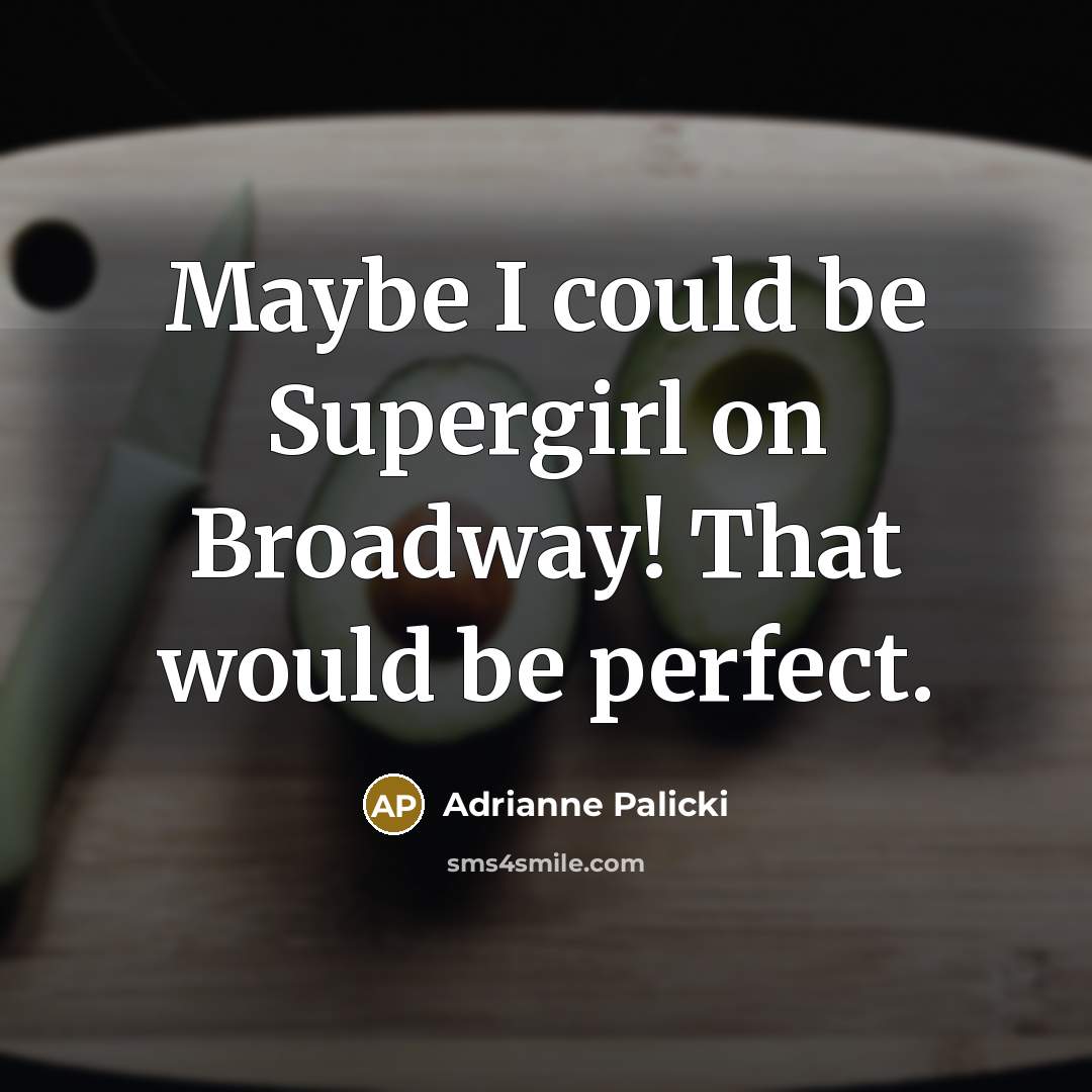 “Maybe I could be Supergirl on Broadway! That would be perfect.” quote by Adrianne Palicki