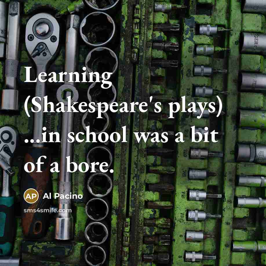 “Learning (Shakespeare's plays) ...in school was a bit of a bore.” quote by Al Pacino