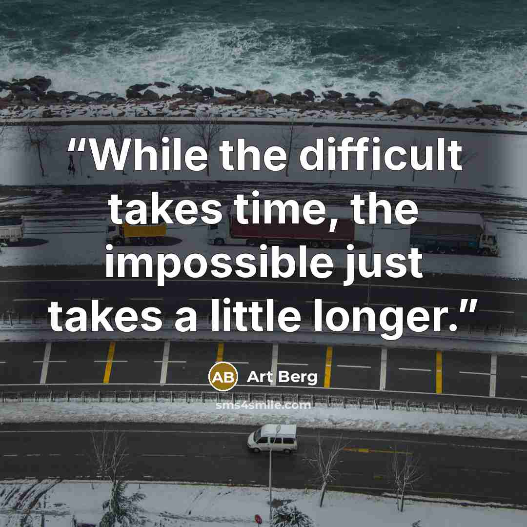 “While the difficult takes time, the impossible just takes a little longer.” quote by Art Berg
