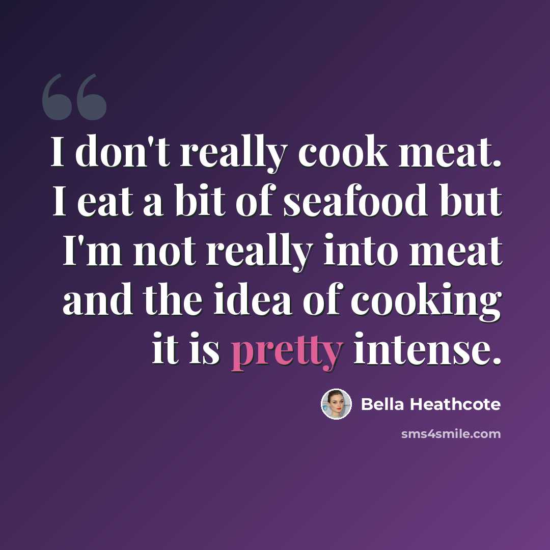 “I don't really cook meat. I eat a bit of seafood but I'm not really into meat and the idea of cooking it is pretty intense.” quote by Bella Heathcote