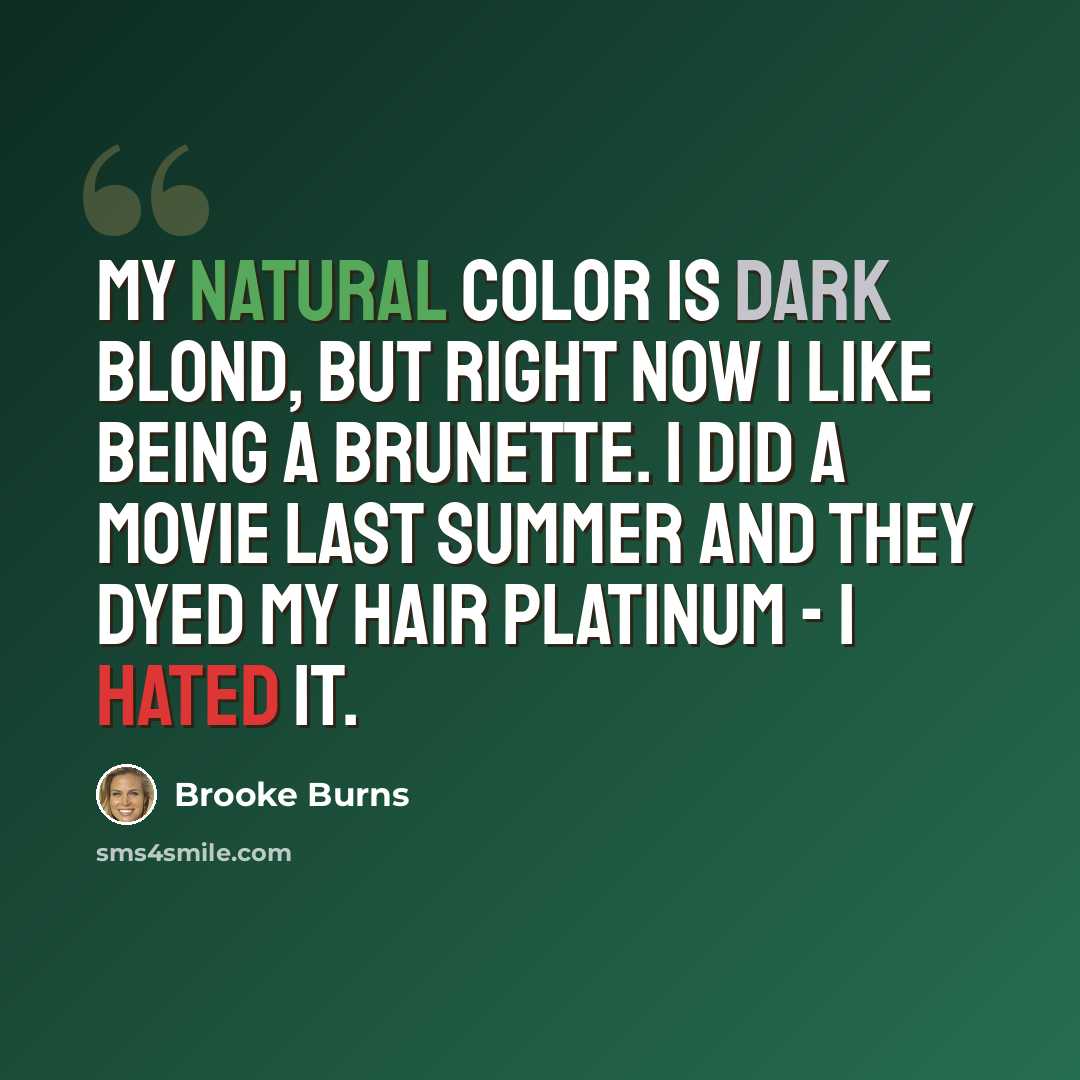 “My natural color is dark blond, but right now I like being a brunette. I did a movie last summer and they dyed my hair platinum - I hated it.” quote by Brooke Burns