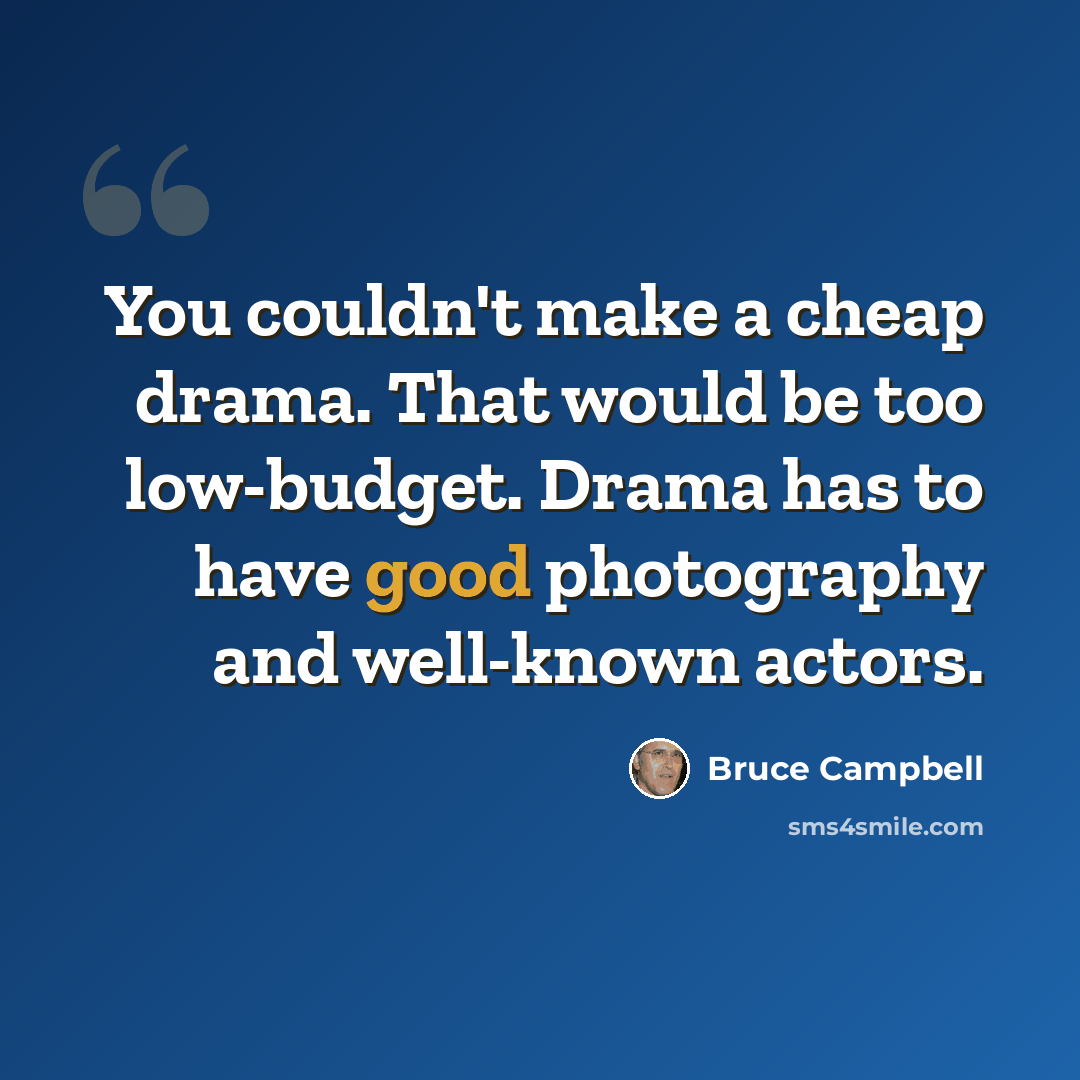 “You couldn't make a cheap drama. That would be too low-budget. Drama has to have good photography and well-known actors.” quote by Bruce Campbell