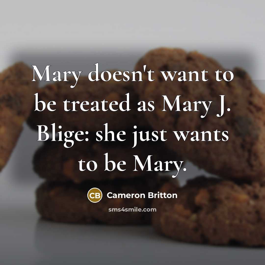 “Mary doesn't want to be treated as Mary J. Blige: she just wants to be Mary.” quote by Cameron Britton