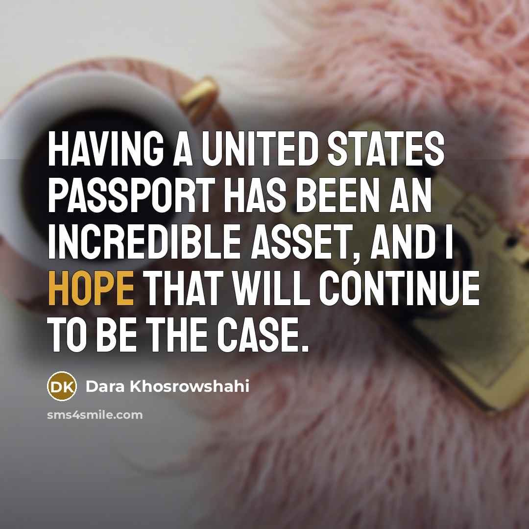 “Having a United States passport has been an incredible asset, and I hope that will continue to be the case.” quote by Dara Khosrowshahi