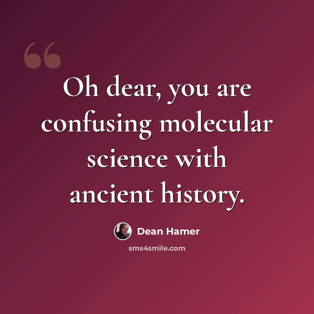 “Oh dear, you are confusing molecular science with ancient history.” quote by Dean Hamer