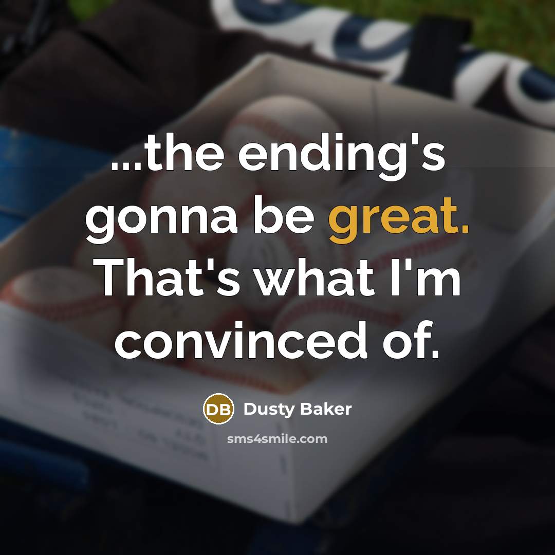 “...the ending's gonna be great. That's what I'm convinced of.” quote by Dusty Baker
