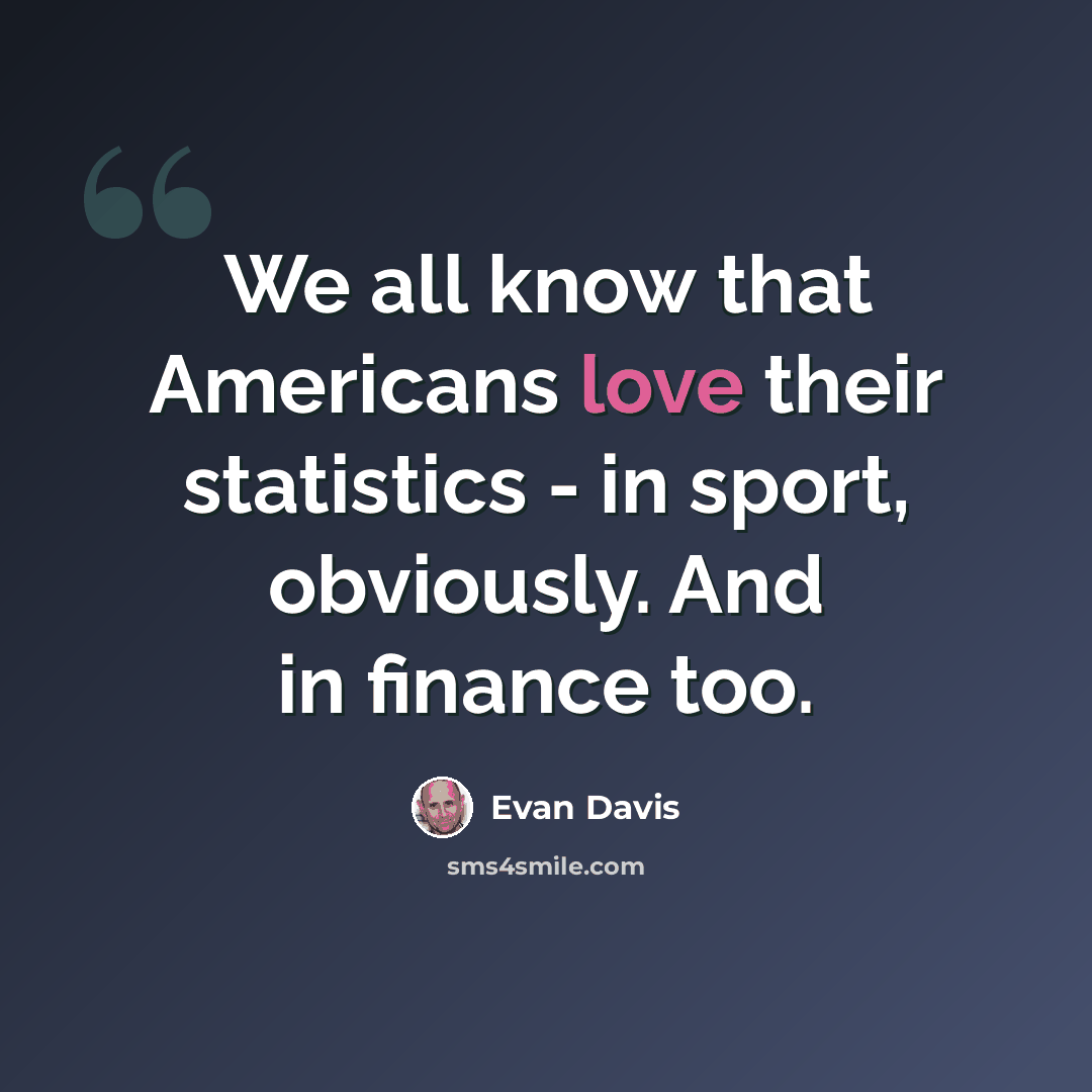 “We all know that Americans love their statistics - in sport, obviously. And in finance too.” quote by Evan Davis