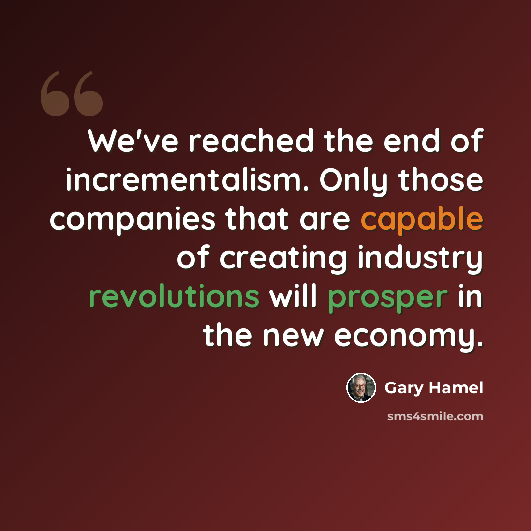 “We've reached the end of incrementalism. Only those companies that are capable of creating industry revolutions will prosper in the new economy.” quote by Gary Hamel
