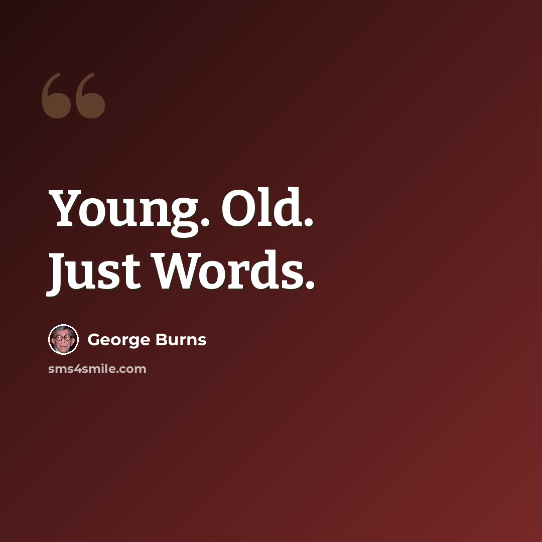 “Young. Old. Just Words.” quote by George Burns