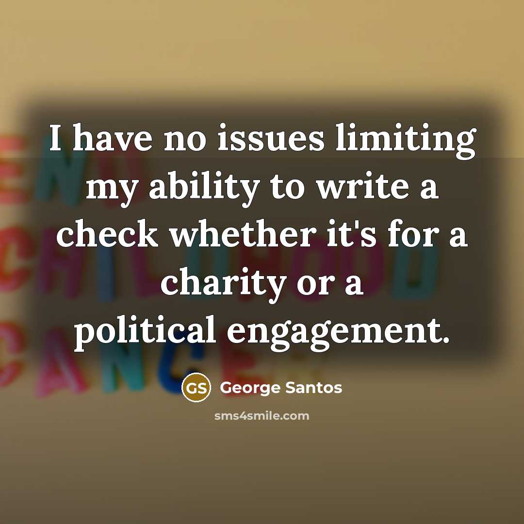 “I have no issues limiting my ability to write a check whether it's for a charity or a political engagement.” quote by George Santos