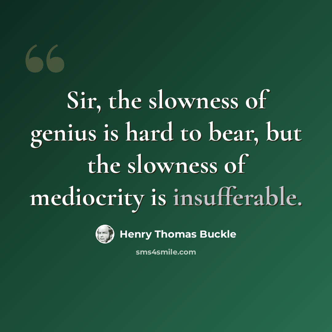 “Sir, the slowness of genius is hard to bear, but the slowness of mediocrity is insufferable.” quote by Henry Thomas Buckle