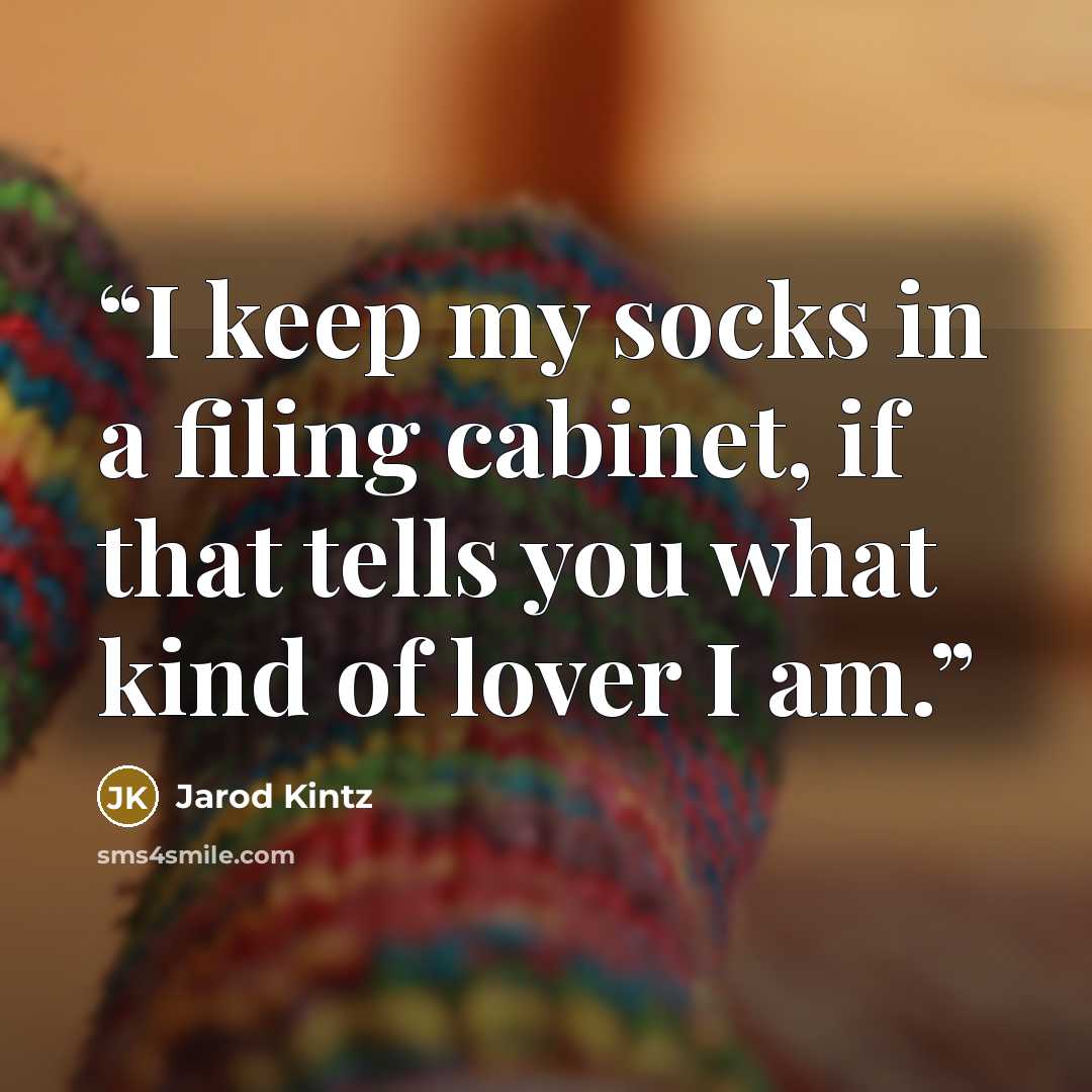 “I keep my socks in a filing cabinet, if that tells you what kind of lover I am.” quote by Jarod Kintz