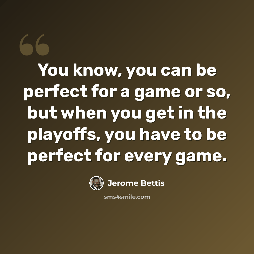 “You know, you can be perfect for a game or so, but when you get in the playoffs, you have to be perfect for every game.” quote by Jerome Bettis