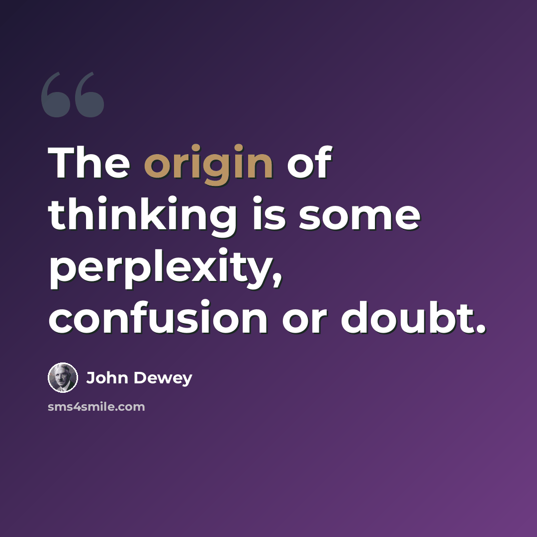 “The origin of thinking is some perplexity, confusion or doubt.” quote by John Dewey