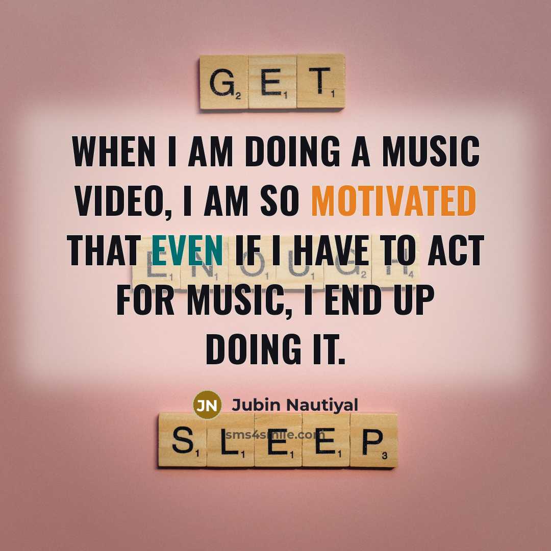 “When I am doing a music video, I am so motivated that even if I have to act for music, I end up doing it.” quote by Jubin Nautiyal