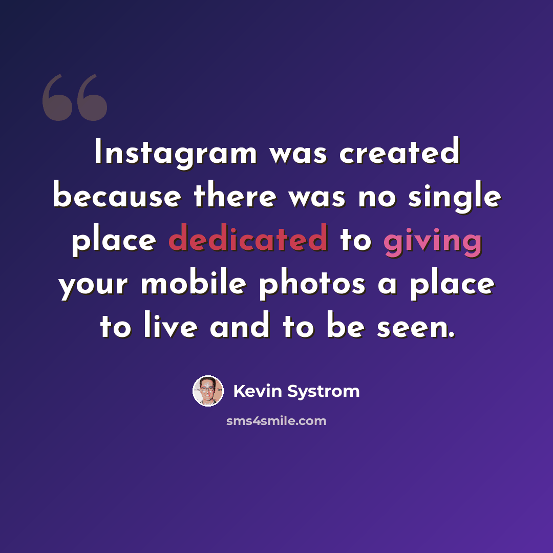 “Instagram was created because there was no single place dedicated to giving your mobile photos a place to live and to be seen.” quote by Kevin Systrom