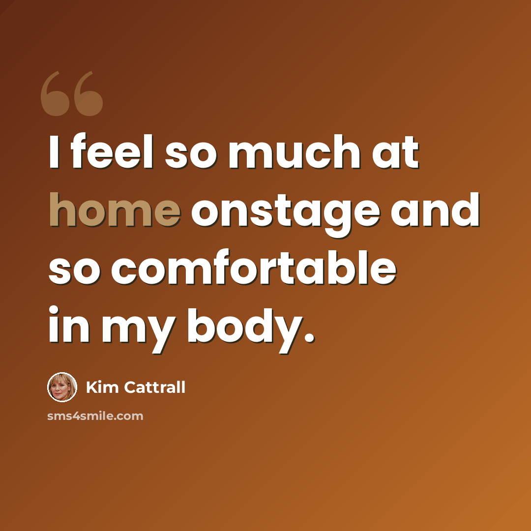 “I feel so much at home onstage and so comfortable in my body.” quote by Kim Cattrall