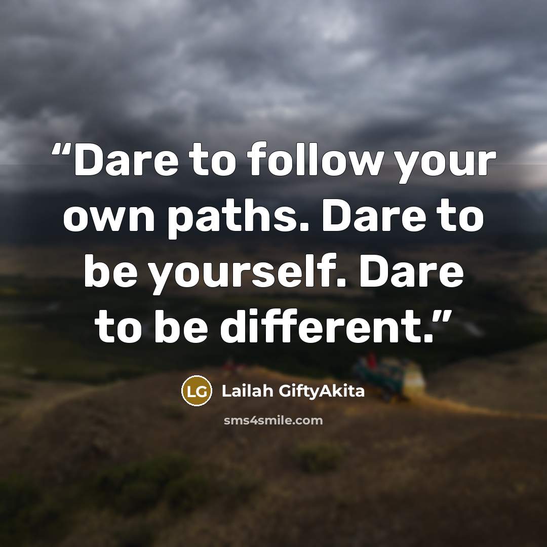 “Dare to follow your own paths. Dare to be yourself. Dare to be different.” quote by Lailah GiftyAkita