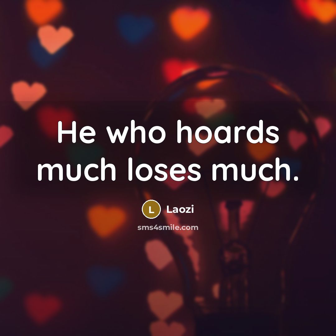“He who hoards much loses much.” quote by Laozi