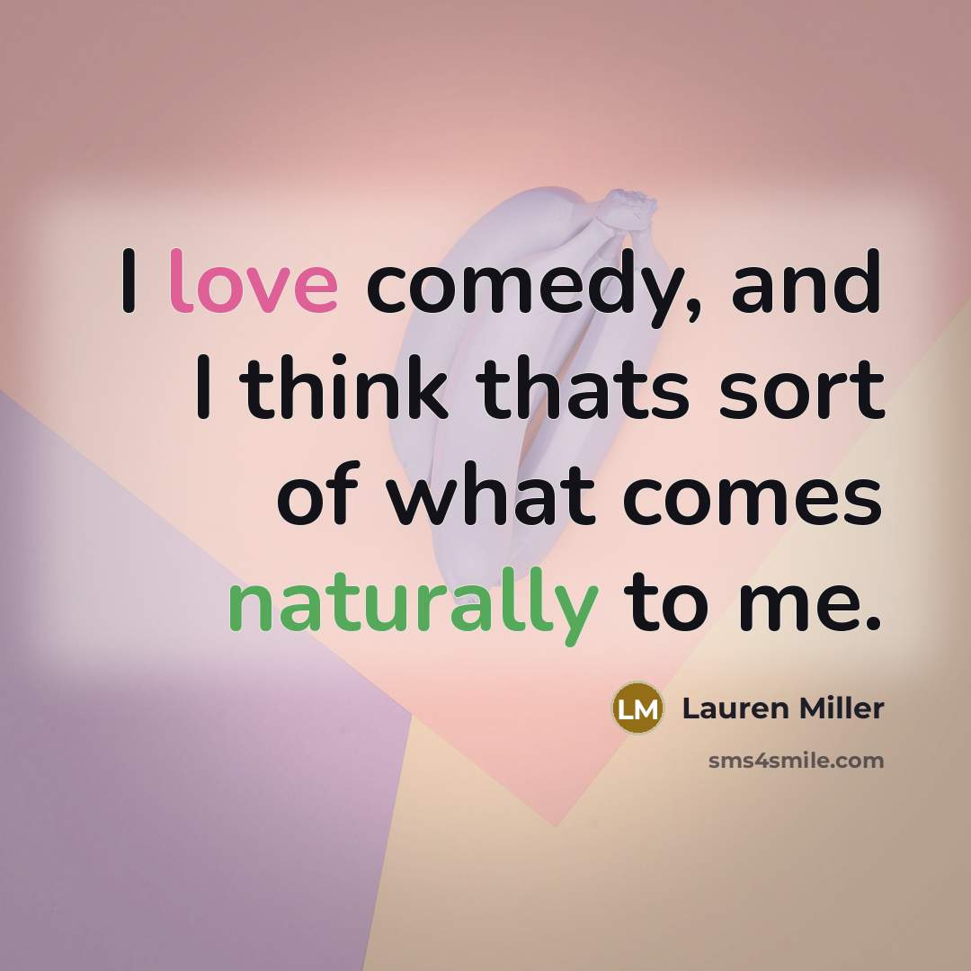 “I love comedy, and I think thats sort of what comes naturally to me.” quote by Lauren Miller