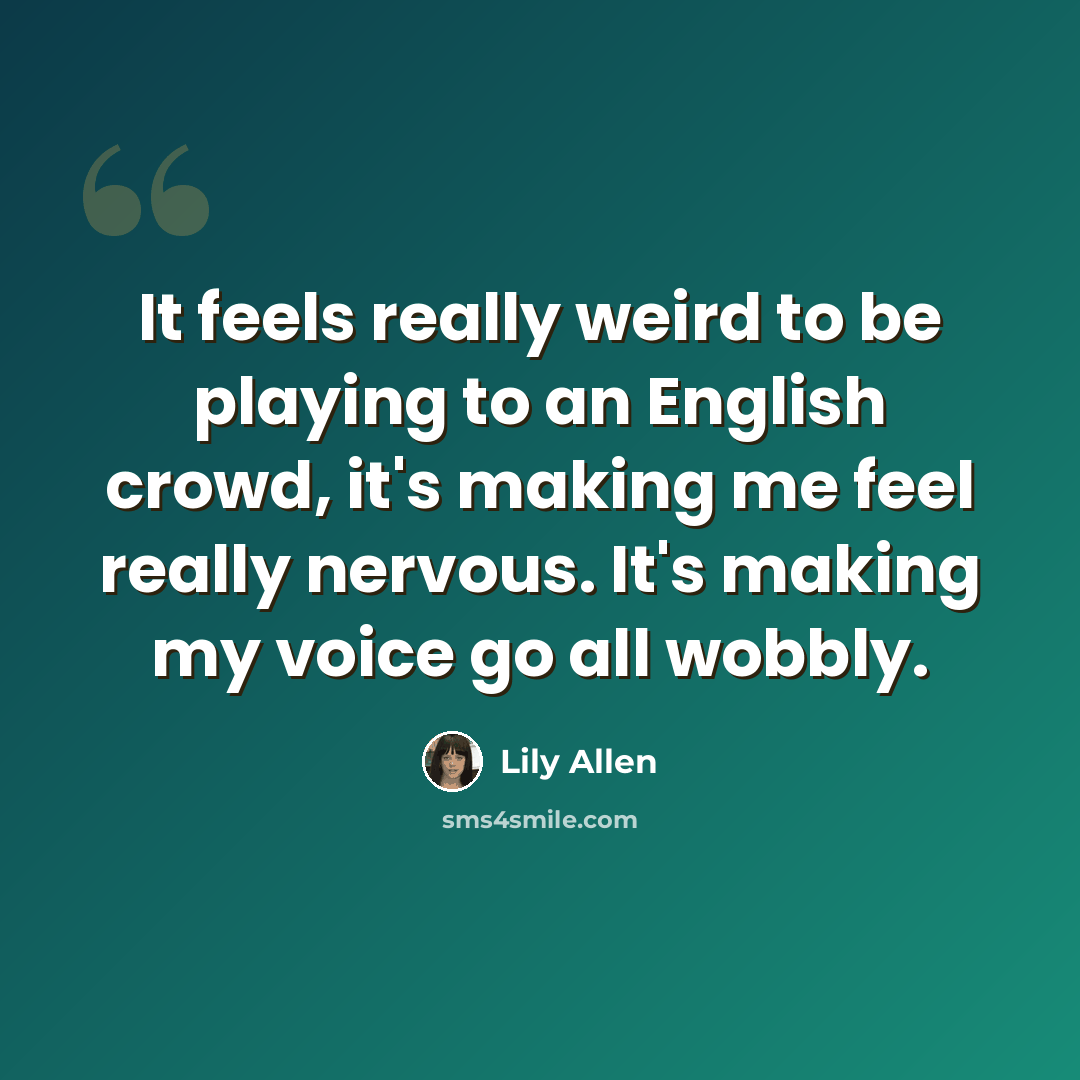 “It feels really weird to be playing to an English crowd, it's making me feel really nervous. It's making my voice go all wobbly.” quote by Lily Allen