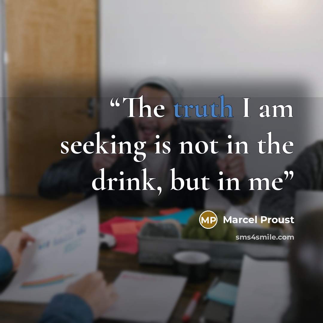 “The truth I am seeking is not in the drink, but in me” quote by Marcel Proust