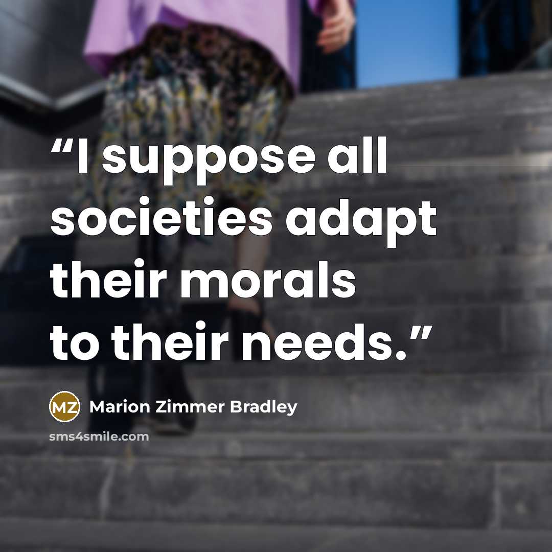 “I suppose all societies adapt their morals to their needs.” quote by Marion Zimmer Bradley
