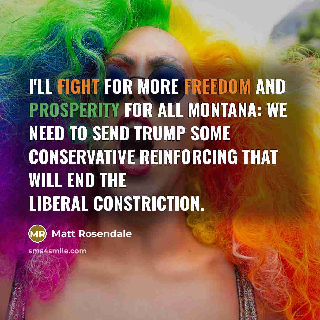“I'll fight for more freedom and prosperity for all Montana: we need to send Trump some conservative reinforcing that will end the liberal constriction.” quote by Matt Rosendale