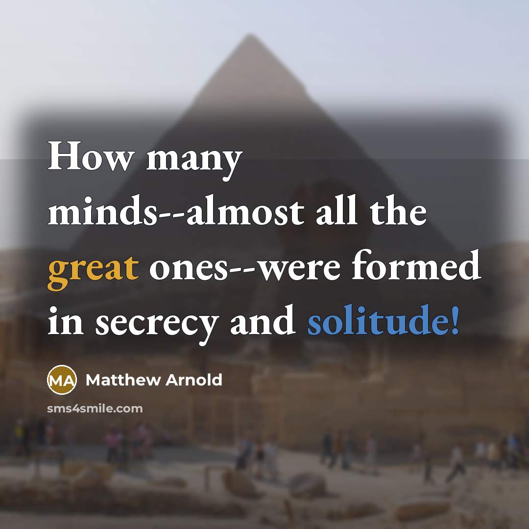 “How many minds--almost all the great ones--were formed in secrecy and solitude!” quote by Matthew Arnold