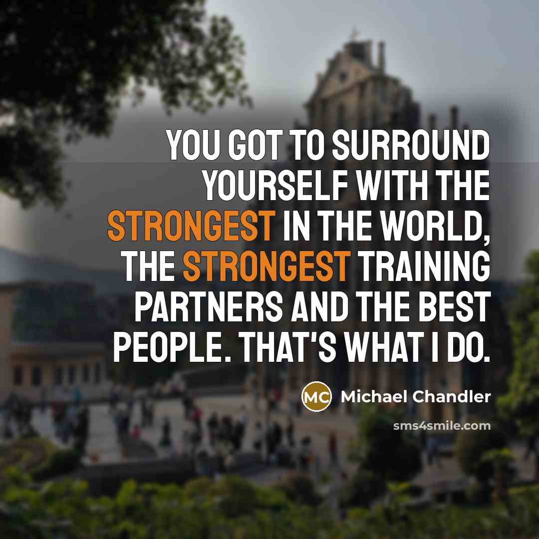“You got to surround yourself with the strongest in the world, the strongest training partners and the best people. That's what I do.” quote by Michael Chandler