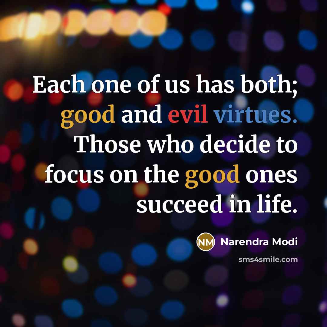 “Each one of us has both; good and evil virtues. Those who decide to focus on the good ones succeed in life.” quote by Narendra Modi