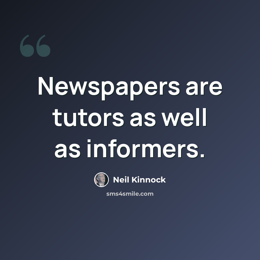 “Newspapers are tutors as well as informers.” quote by Neil Kinnock