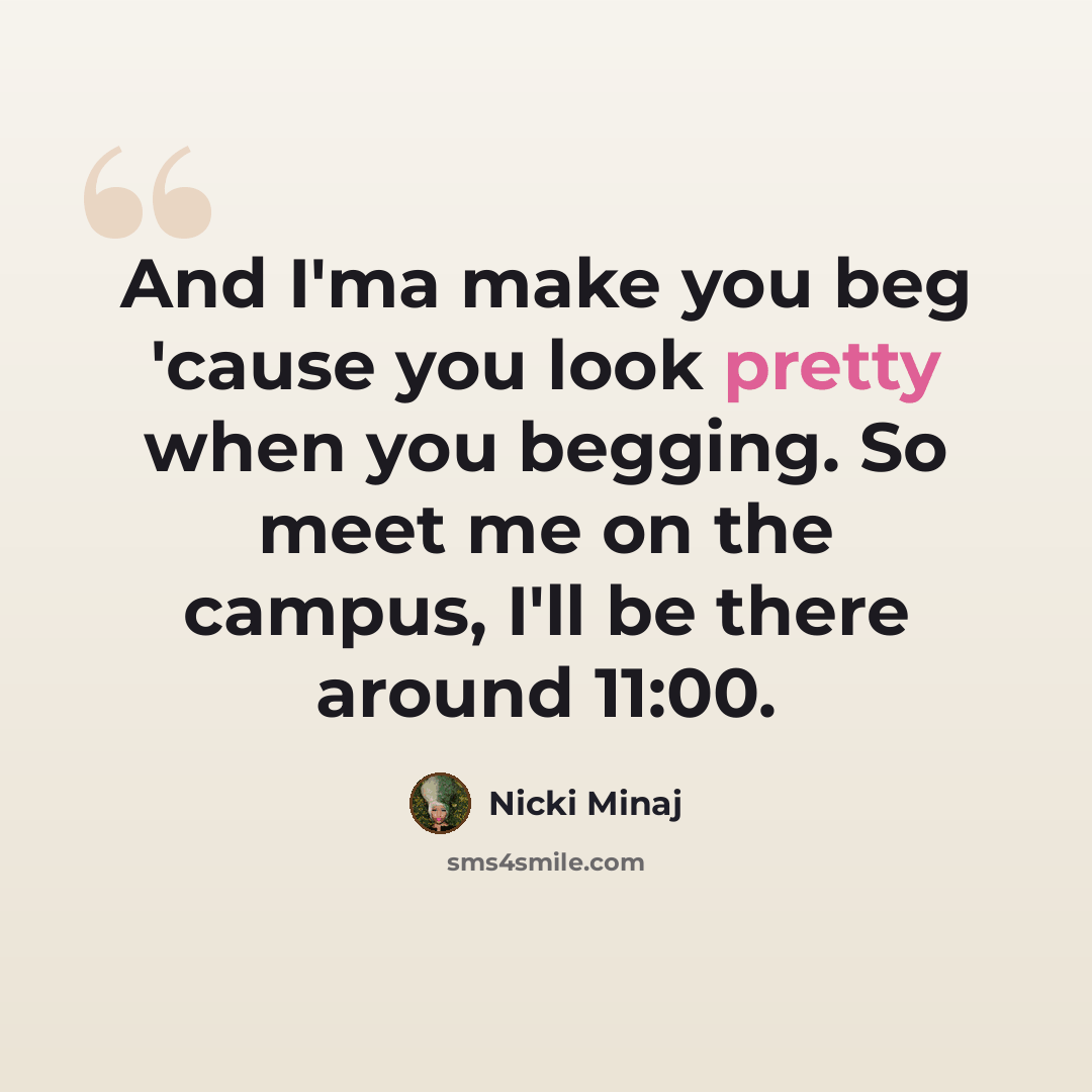 “And I'ma make you beg 'cause you look pretty when you begging. So meet me on the campus, I'll be there around 11:00.” quote by Nicki Minaj