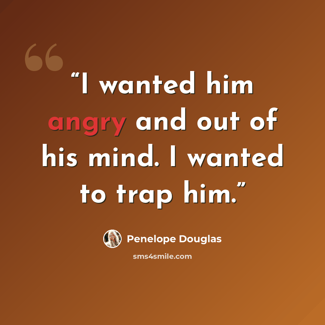“I wanted him angry and out of his mind. I wanted to trap him.” quote by Penelope Douglas