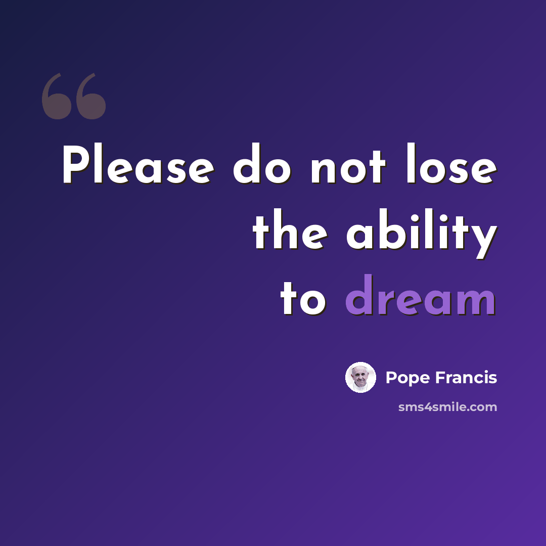 “Please do not lose the ability to dream” quote by Pope Francis