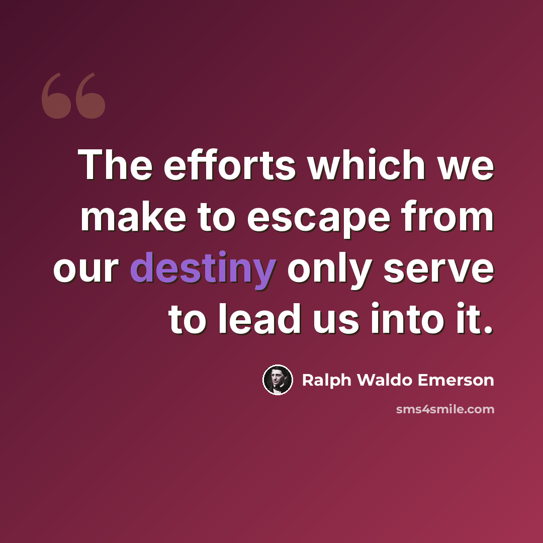 “The efforts which we make to escape from our destiny only serve to lead us into it.” quote by Ralph Waldo Emerson