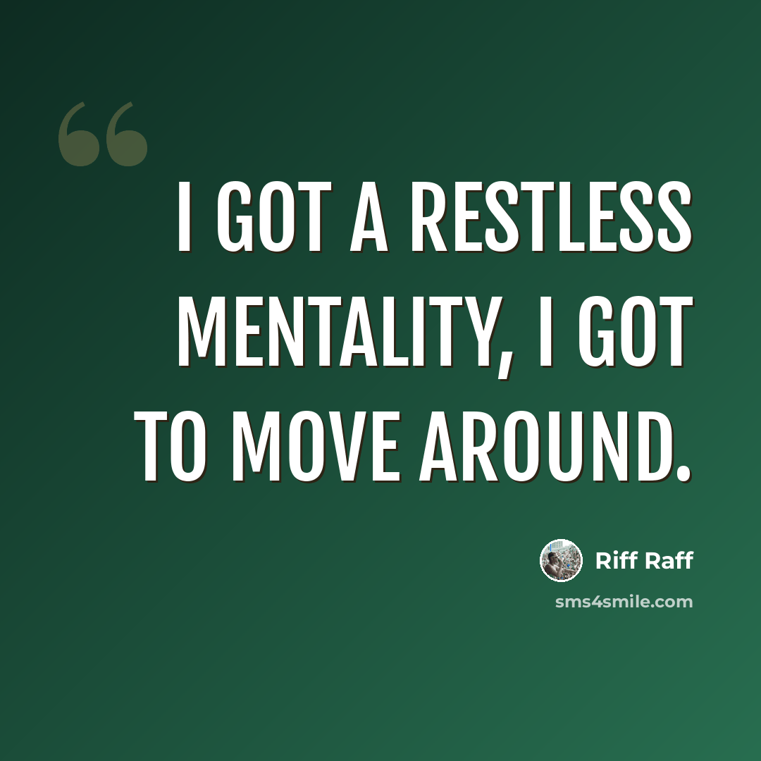 “I got a restless mentality, I got to move around.” quote by Riff Raff
