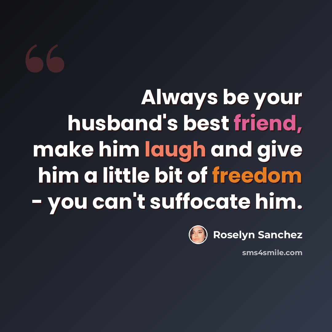 “Always be your husband's best friend, make him laugh and give him a little bit of freedom - you can't suffocate him.” quote by Roselyn Sanchez