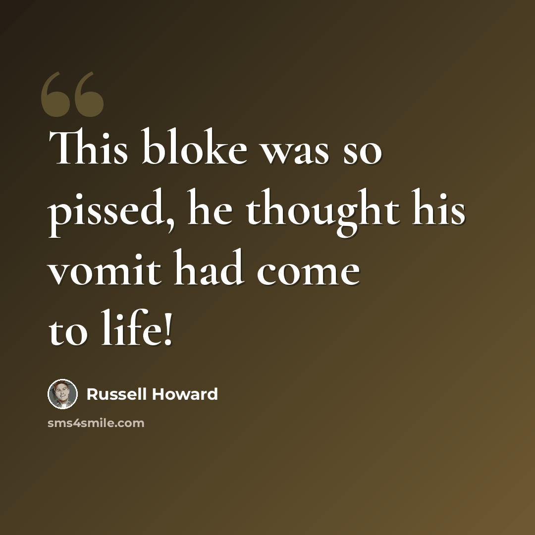 “This bloke was so pissed, he thought his vomit had come to life!” quote by Russell Howard
