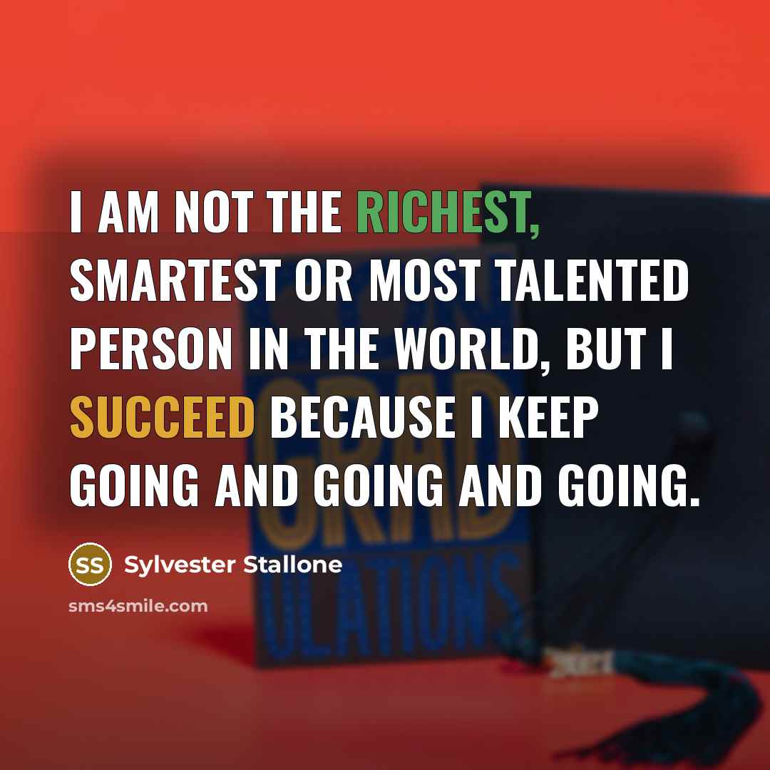 “I am not the richest, smartest or most talented person in the world, but I succeed because I keep going and going and going.” quote by Sylvester Stallone