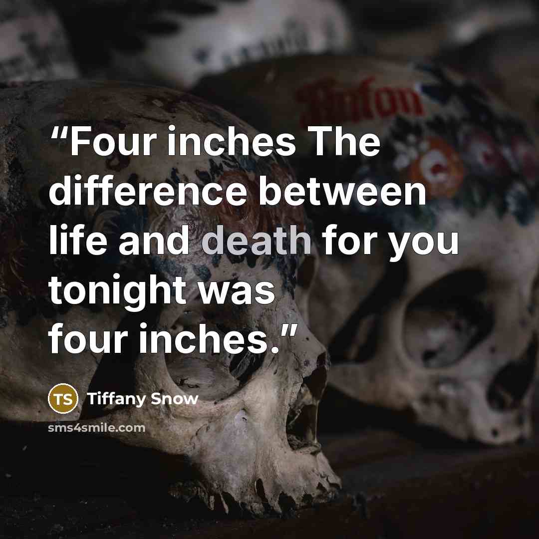 “Four inches The difference between life and death for you tonight was four inches.” quote by Tiffany Snow