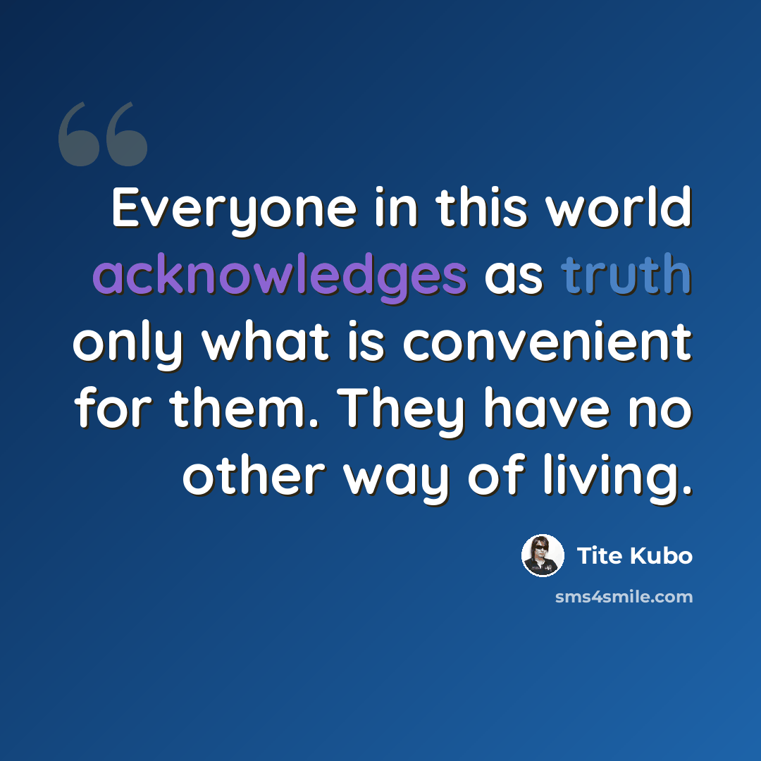 “Everyone in this world acknowledges as truth only what is convenient for them. They have no other way of living.” quote by Tite Kubo