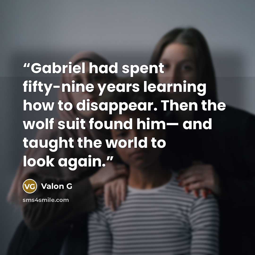 “Gabriel had spent fifty-nine years learning how to disappear. Then the wolf suit found him— and taught the world to look again.” quote by Valon G