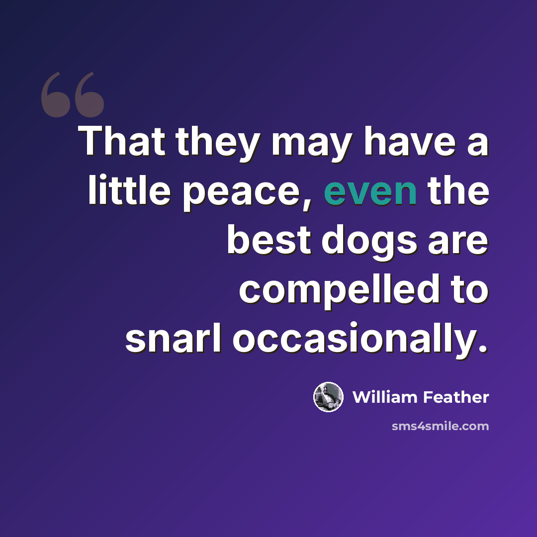 “That they may have a little peace, even the best dogs are compelled to snarl occasionally.” quote by William Feather