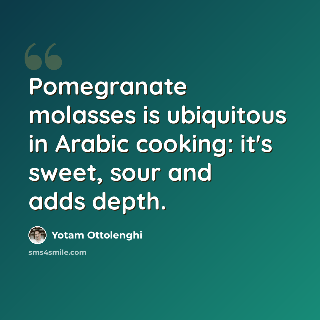“Pomegranate molasses is ubiquitous in Arabic cooking: it's sweet, sour and adds depth.” quote by Yotam Ottolenghi