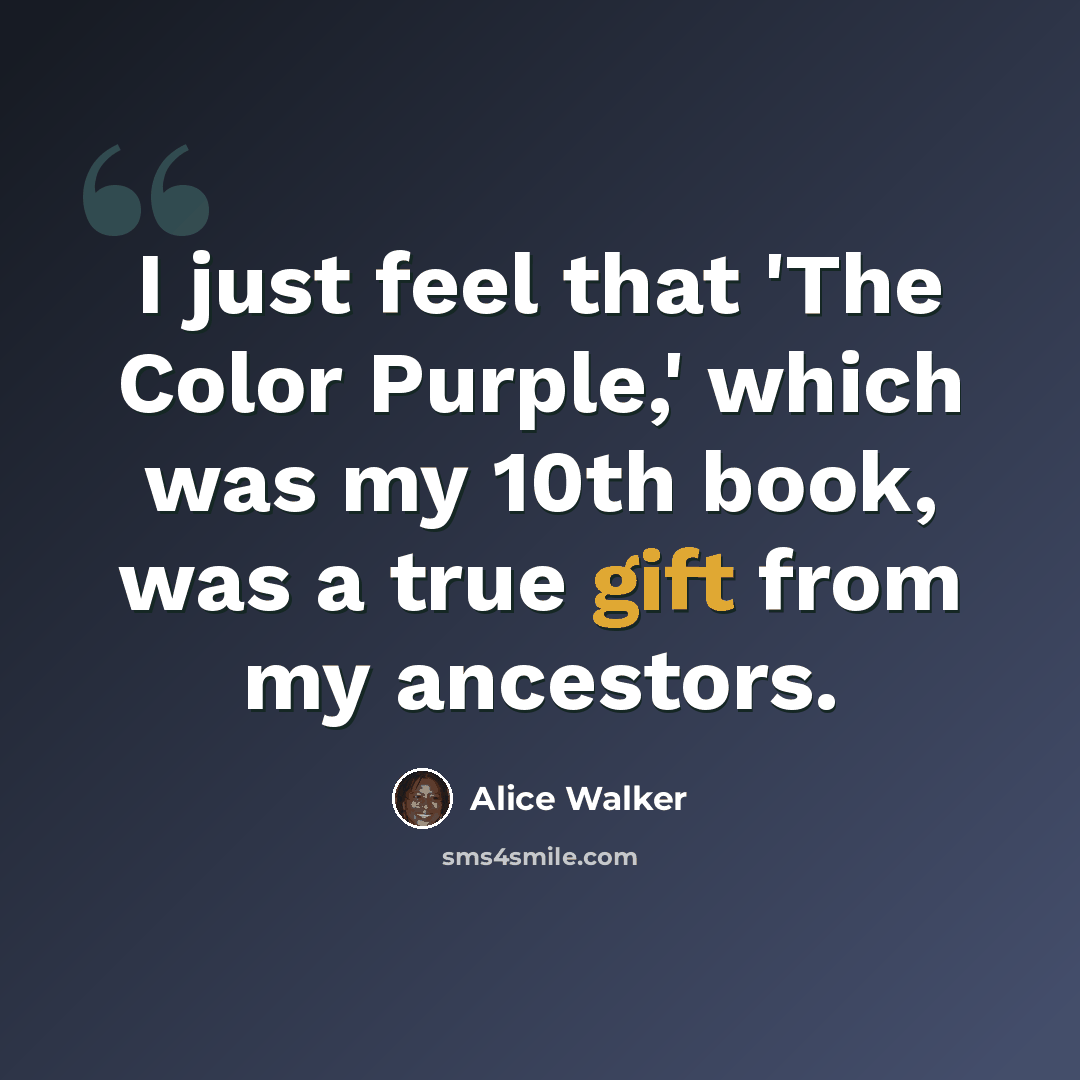 “I just feel that 'The Color Purple,' which was my 10th book, was a true gift from my ancestors.” quote by Alice Walker