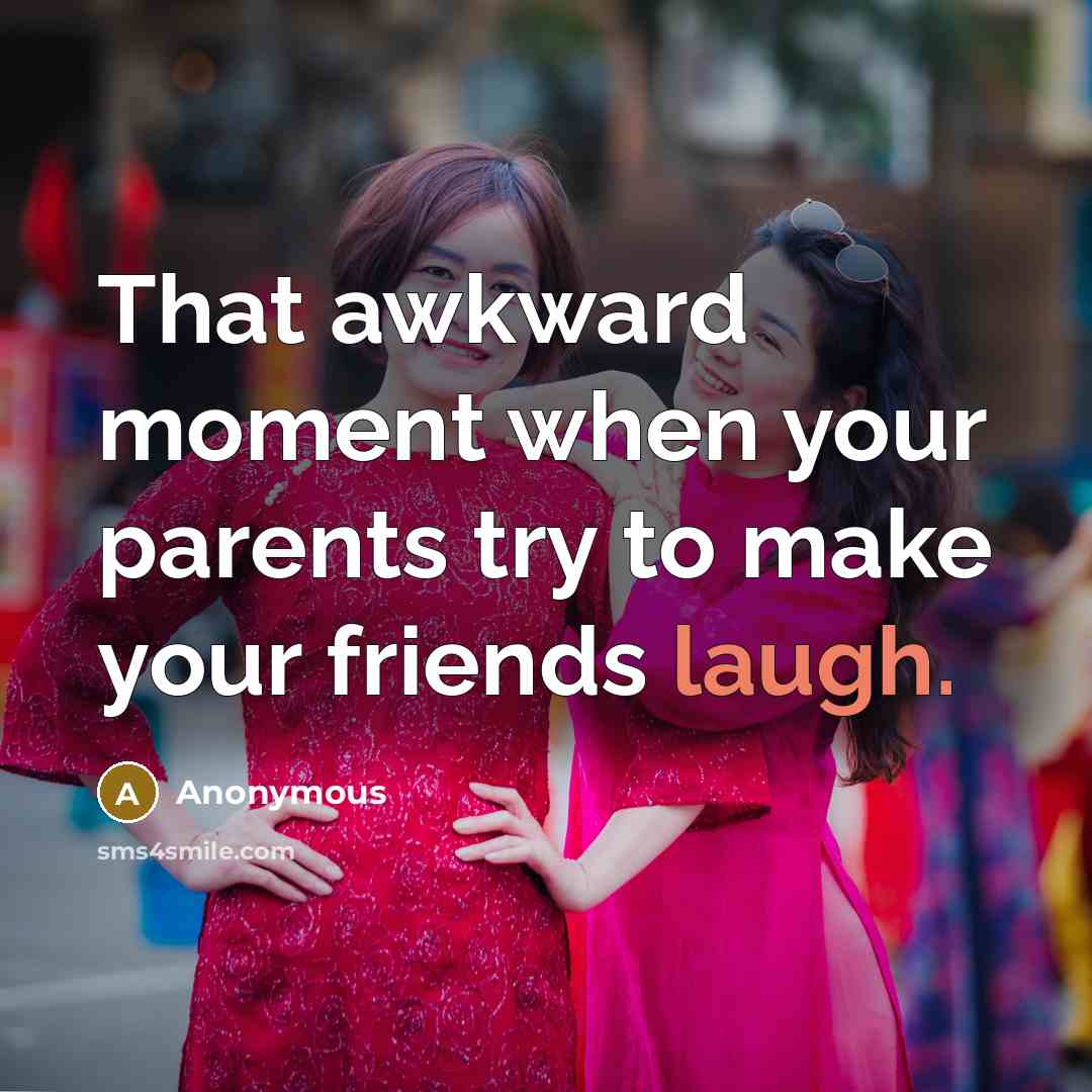“That awkward moment when your parents try to make your friends laugh.” quote by Anonymous